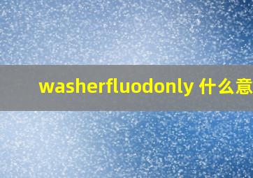 washerfluodonly 什么意思